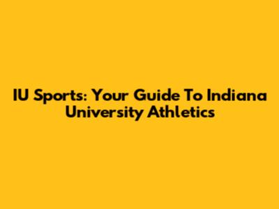 IU Sports: Your Guide To Indiana University Athletics