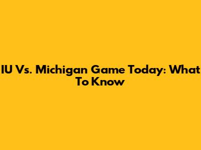 IU Vs. Michigan Game Today: What To Know