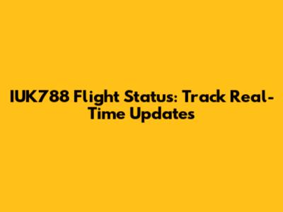 IUK788 Flight Status: Track Real-Time Updates