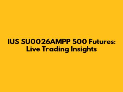 IUS SU0026AMPP 500 Futures: Live Trading Insights