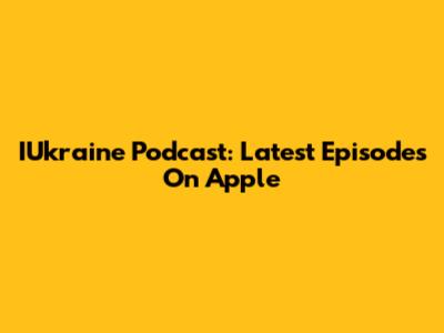 IUkraine Podcast: Latest Episodes On Apple