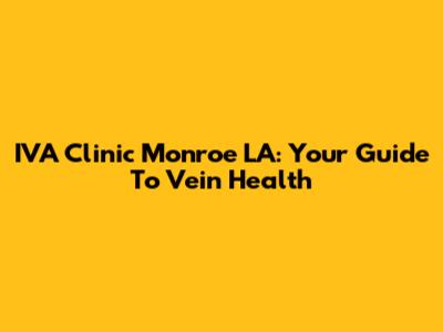 IVA Clinic Monroe LA: Your Guide To Vein Health