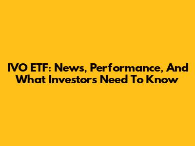 IVO ETF: News, Performance, And What Investors Need To Know