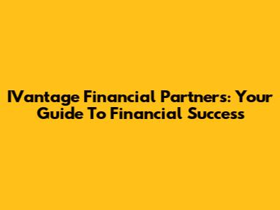 IVantage Financial Partners: Your Guide To Financial Success