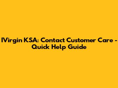 IVirgin KSA: Contact Customer Care - Quick Help Guide