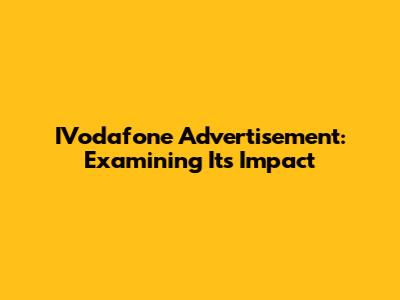 IVodafone Advertisement: Examining Its Impact