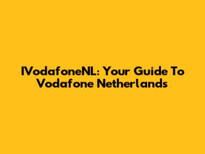 IVodafoneNL: Your Guide To Vodafone Netherlands