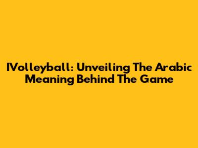 IVolleyball: Unveiling The Arabic Meaning Behind The Game