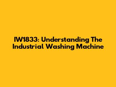 IW1833: Understanding The Industrial Washing Machine