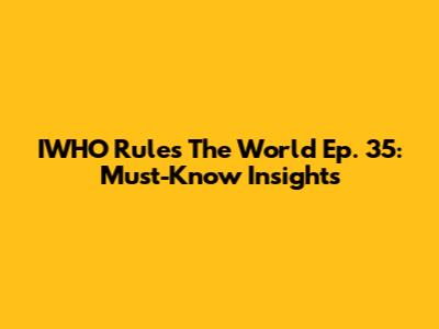 IWHO Rules The World Ep. 35: Must-Know Insights