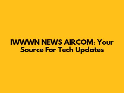 IWWWN NEWS AIRCOM: Your Source For Tech Updates