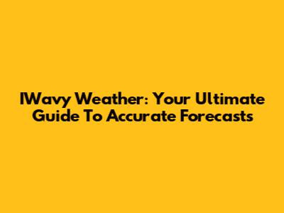 IWavy Weather: Your Ultimate Guide To Accurate Forecasts