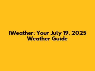 IWeather: Your July 19, 2025 Weather Guide