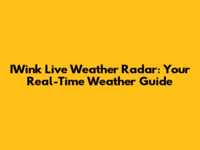 IWink Live Weather Radar: Your Real-Time Weather Guide