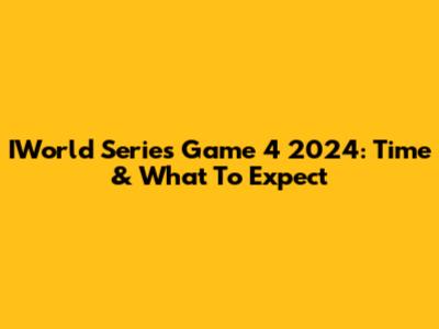 IWorld Series Game 4 2024: Time & What To Expect
