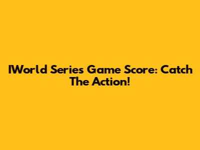 IWorld Series Game Score: Catch The Action!