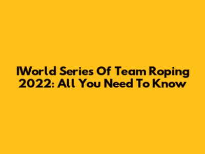 IWorld Series Of Team Roping 2022: All You Need To Know