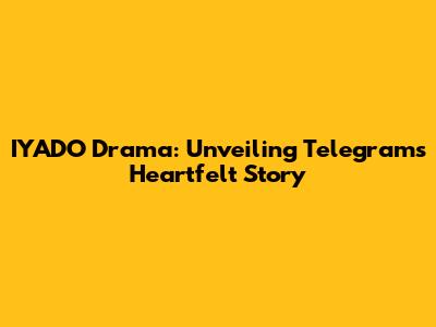 IYADO Drama: Unveiling Telegram's Heartfelt Story