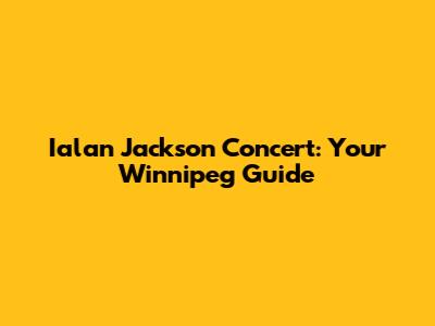 Ialan Jackson Concert: Your Winnipeg Guide