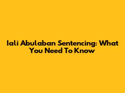Iali Abulaban Sentencing: What You Need To Know