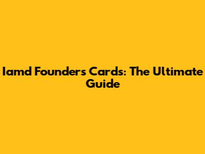 Iamd Founders Cards: The Ultimate Guide