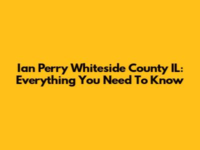 Ian Perry Whiteside County IL: Everything You Need To Know