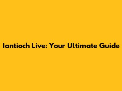 Iantioch Live: Your Ultimate Guide