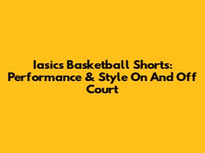 Iasics Basketball Shorts: Performance & Style On And Off Court
