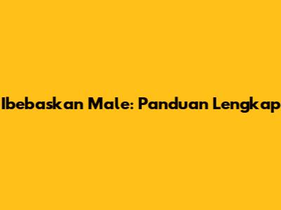 Ibebaskan Male: Panduan Lengkap