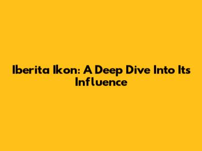 Iberita Ikon: A Deep Dive Into Its Influence
