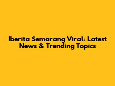 Iberita Semarang Viral: Latest News & Trending Topics