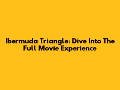 Ibermuda Triangle: Dive Into The Full Movie Experience
