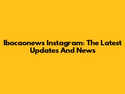 Ibocaonews Instagram: The Latest Updates And News