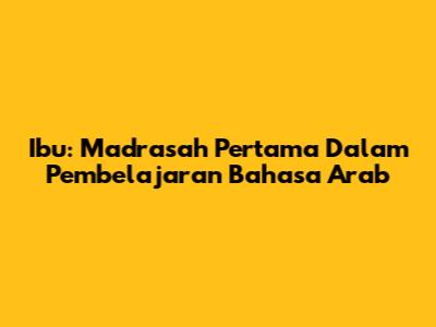 Ibu: Madrasah Pertama Dalam Pembelajaran Bahasa Arab