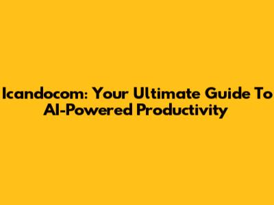 Icandocom: Your Ultimate Guide To AI-Powered Productivity
