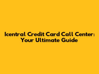Icentral Credit Card Call Center: Your Ultimate Guide