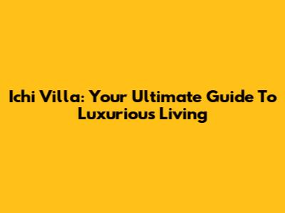 Ichi Villa: Your Ultimate Guide To Luxurious Living