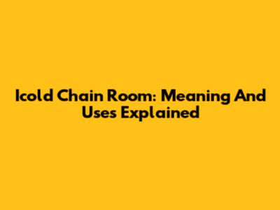 Icold Chain Room: Meaning And Uses Explained