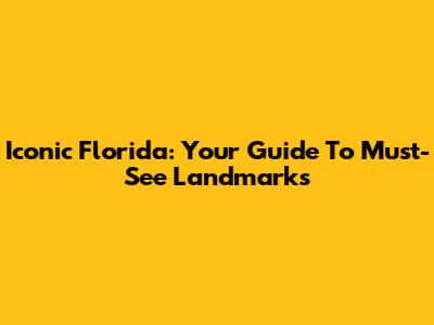 Iconic Florida: Your Guide To Must-See Landmarks