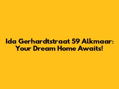 Ida Gerhardtstraat 59 Alkmaar: Your Dream Home Awaits!