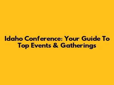 Idaho Conference: Your Guide To Top Events & Gatherings