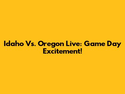 Idaho Vs. Oregon Live: Game Day Excitement!