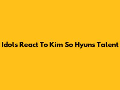 Idols React To Kim So Hyun's Talent