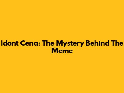 Idon't Cena: The Mystery Behind The Meme