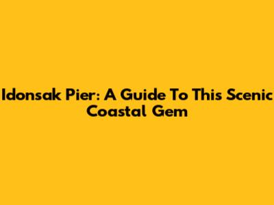 Idonsak Pier: A Guide To This Scenic Coastal Gem