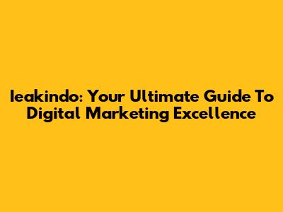 Ieakindo: Your Ultimate Guide To Digital Marketing Excellence