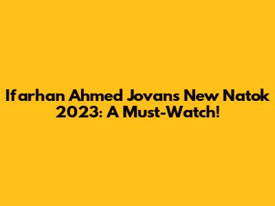 Ifarhan Ahmed Jovan's New Natok 2023: A Must-Watch!