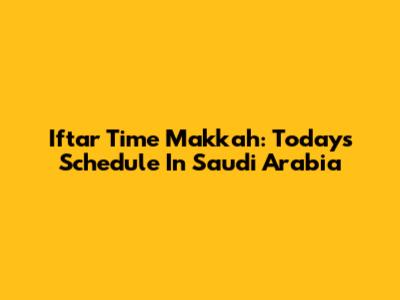 Iftar Time Makkah: Today's Schedule In Saudi Arabia