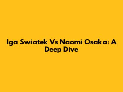 Iga Swiatek Vs Naomi Osaka: A Deep Dive