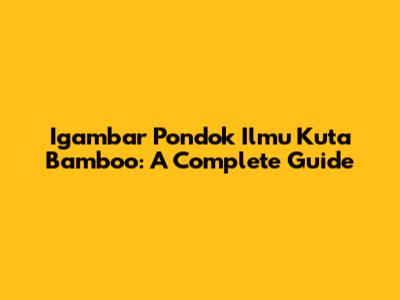 Igambar Pondok Ilmu Kuta Bamboo: A Complete Guide